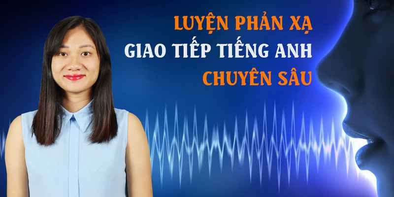 Khóa Học Luyện Phản Xạ Giao Tiếp Tiếng Anh Chuyên Sâu (phần 1)
