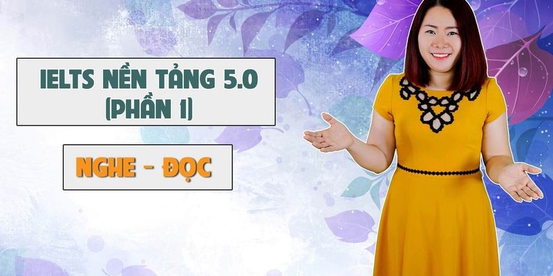 Khóa Học IELTS nền tảng 5.0 phần 1 (Nghe - đọc)