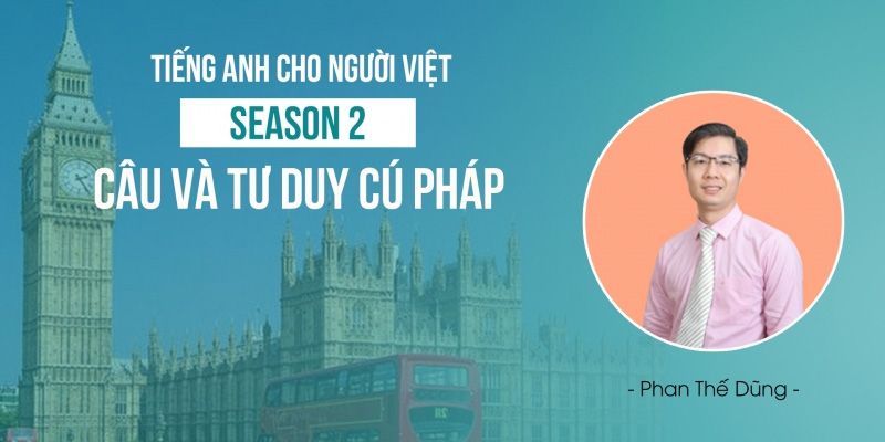 Khóa Học Tiếng Anh Cho Người Việt - Season 2: Câu Và Tư Duy Cú Pháp