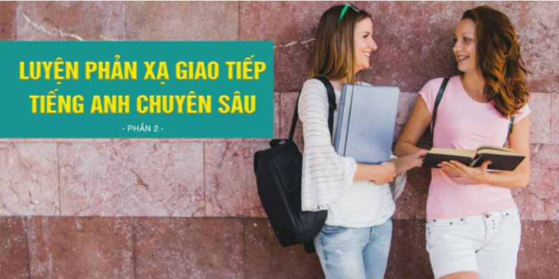 Khóa Học Luyện Phản Xạ Giao Tiếp Tiếng Anh Chuyên Sâu (phần 2)