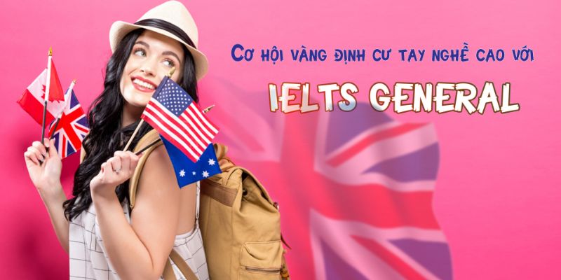 Khóa Học Cơ Hội Vàng Định Cư Tay Nghề Cao Với Ielts General