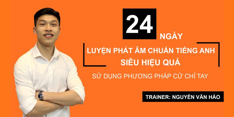 Khóa Học 24 Ngày Luyện Phát Âm Chuẩn Tiếng Anh Theo Phương Pháp Cử Chỉ Tay