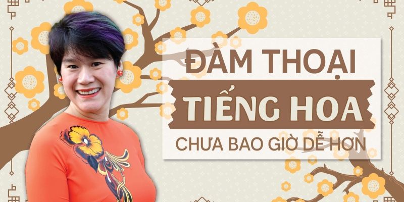 Khóa Học Đàm Thoại Tiếng Hoa Chưa Bao Giờ Dễ Hơn