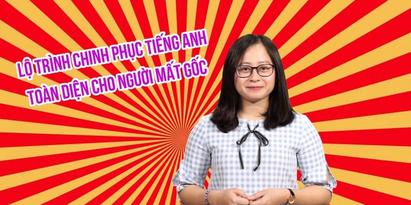 Khóa Học Lộ Trình Chinh Phục Tiếng Anh Toàn Diện Cho Người Mất Gốc