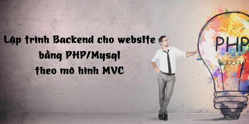 Khóa Học Lập Trình Backend Cho Website Bằng PHP/Mysql Theo Mô Hình MVC