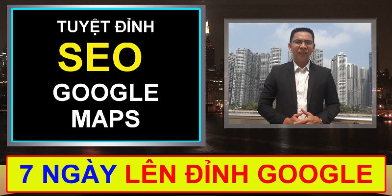 Khóa Học Tuyệt Đỉnh SEO Google Maps Lên Đỉnh Google Trong 7 Ngày