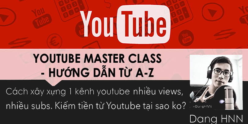 Khóa Học Youtube MasterClass - Tất Tần Tật Bạn Cần Biết Về Cách Xây Dựng 1 Kênh Youtube Triệu Views