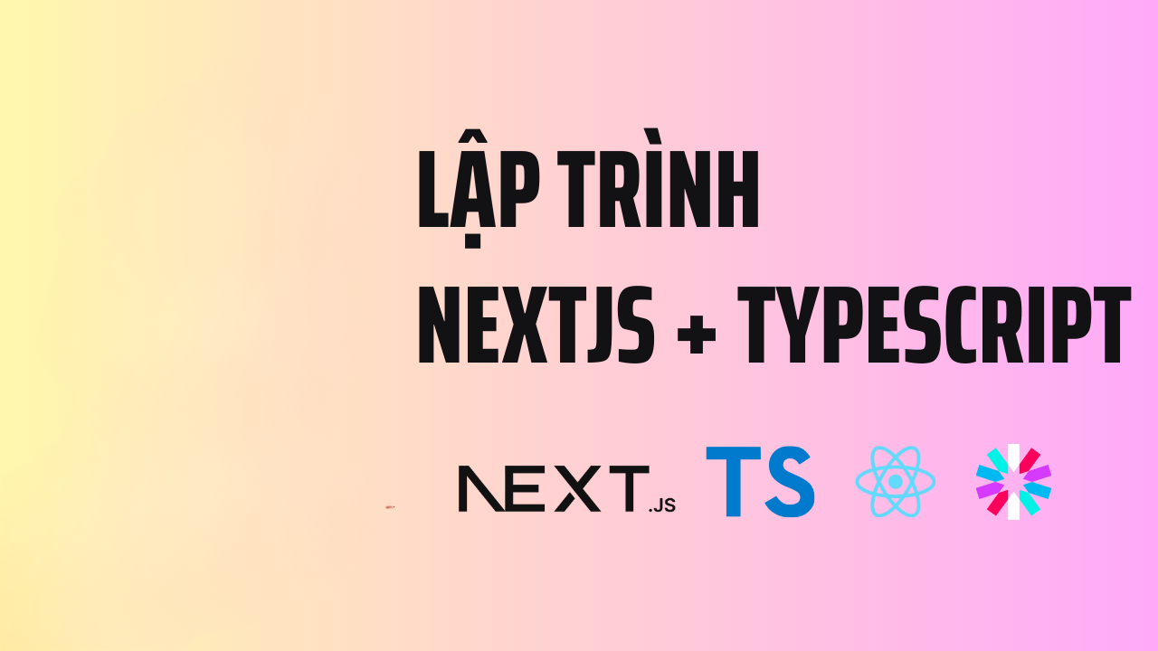 Khóa Học Lập Trình Front-End Với NextJS + TypeScript Cùng Unicode