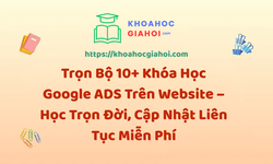 Trọn Bộ 10+ Khóa Học Google ADS – Học Trọn Đời, Cập Nhật Liên Tục Miễn Phí