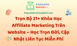 Trọn Bộ 21+ Khóa Học Affiliate Marketing – Học Trọn Đời, Cập Nhật Liên Tục Miễn Phí