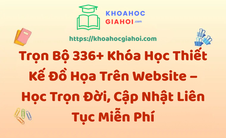 Trọn Bộ 336+ Khóa Học Thiết Kế Đồ Họa – Học Trọn Đời, Cập Nhật Liên Tục Miễn Phí