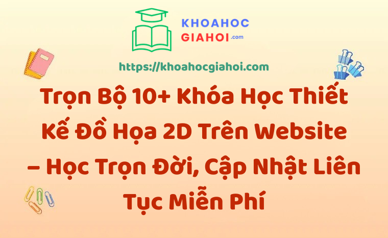 Trọn Bộ 10+ Khóa Học Thiết Kế Đồ Họa 2D – Học Trọn Đời, Cập Nhật Liên Tục Miễn Phí
