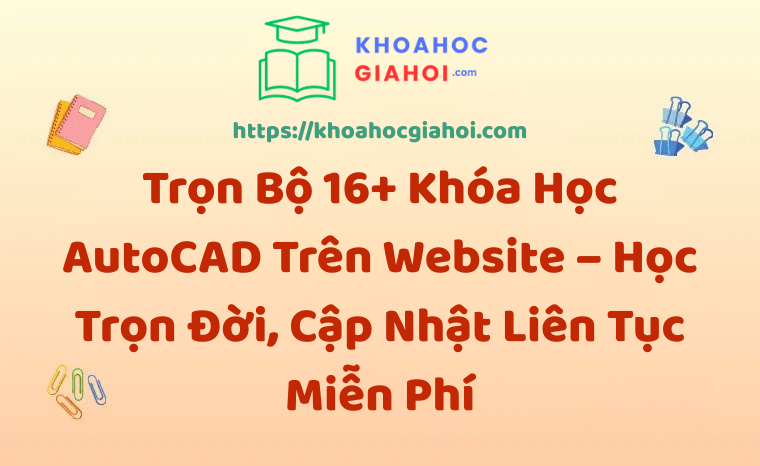 Trọn Bộ 16+ Khóa Học AutoCAD – Học Trọn Đời, Cập Nhật Liên Tục Miễn Phí