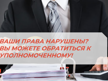 УВАЖАЕМЫЕ ПРЕДПРИНИМАТЕЛИ! ВАШИ ПРАВА НАРУШЕНЫ? ВЫ МОЖЕТЕ ОБРАТИТЬСЯ К УПОЛНОМОЧЕННОМУ!