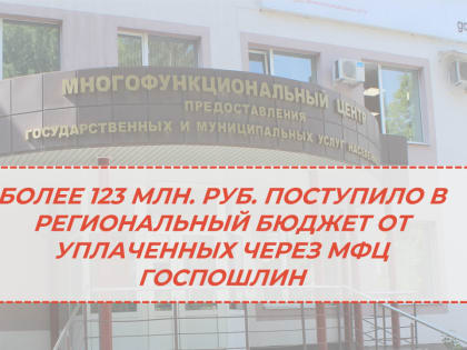 БОЛЕЕ 123 МЛН. РУБЛЕЙ ПОСТУПИЛО В РЕГИОНАЛЬНЫЙ БЮДЖЕТ ОТ УПЛАЧЕННЫХ ЧЕРЕЗ МФЦ ГОСПОШЛИН