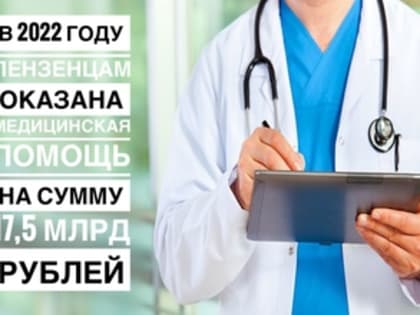 В 2022 ГОДУ ПЕНЗЕНЦАМ ОКАЗАНА МЕДИЦИНСКАЯ ПОМОЩЬ НА СУММУ 17,5 МЛРД РУБЛЕЙ