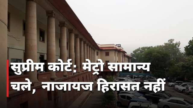 सुप्रीम कोर्ट: मेट्रो सामान्य चले, नाजायज हिरासत नहीं