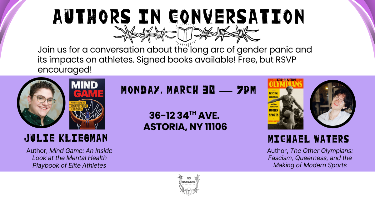 Authors in conversation: Join us for a conversation about the long arc of gender panic and its impacts on athletes. Signed books available. Free, but RSVP encouraged! Monday, March 30 at 7 p.m. 36-12 34th Ave. Astoria, NY 11106. Julie Kliegman and Michael Waters