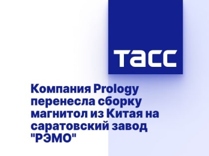 Компания Prology перенесла сборку магнитол из Китая на саратовский завод "РЭМО"