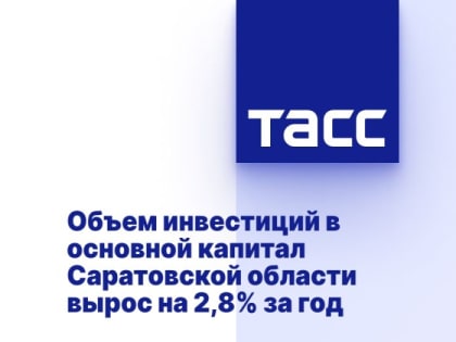 Объем инвестиций в основной капитал Саратовской области вырос на 2,8% за год