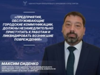 Максим Сиденко: «Предприятия, обслуживающие городские коммуникации, должны незамедлительно приступать к работам и ликвидировать возникшие повреждения»