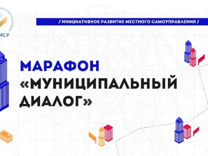 Завершен приём инициатив от представителей муниципального сообщества страны в рамках марафона "Муниципальный диалог"