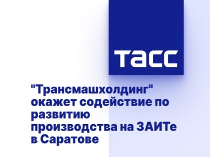 "Трансмашхолдинг" окажет содействие по развитию производства на ЗАИТе в Саратове