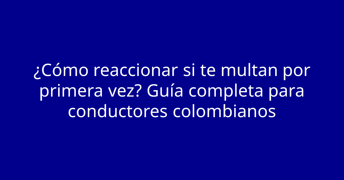 ¿Cómo reaccionar si te multan por primera vez? Guía completa para conductores colombianos