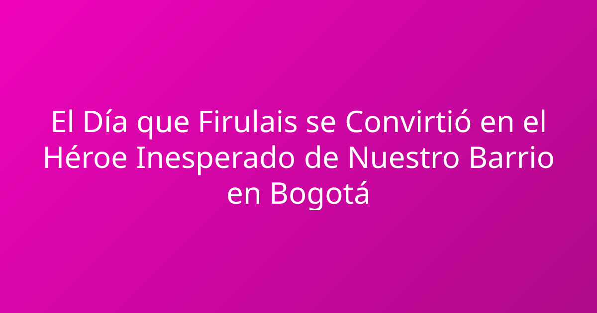 El Día que Firulais se Convirtió en el Héroe Inesperado de Nuestro Barrio en Bogotá