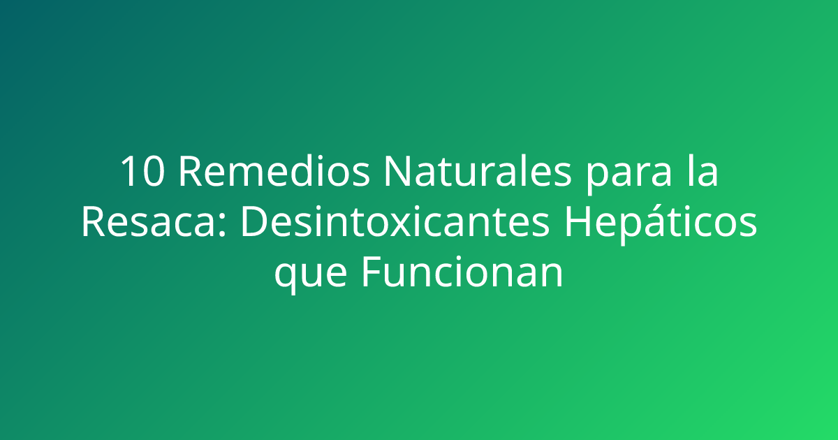 10 Remedios Naturales para la Resaca: Desintoxicantes Hepáticos que Funcionan