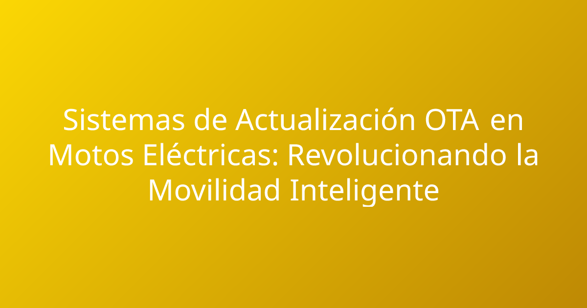 Sistemas de Actualización OTA en Motos Eléctricas: Revolucionando la Movilidad Inteligente