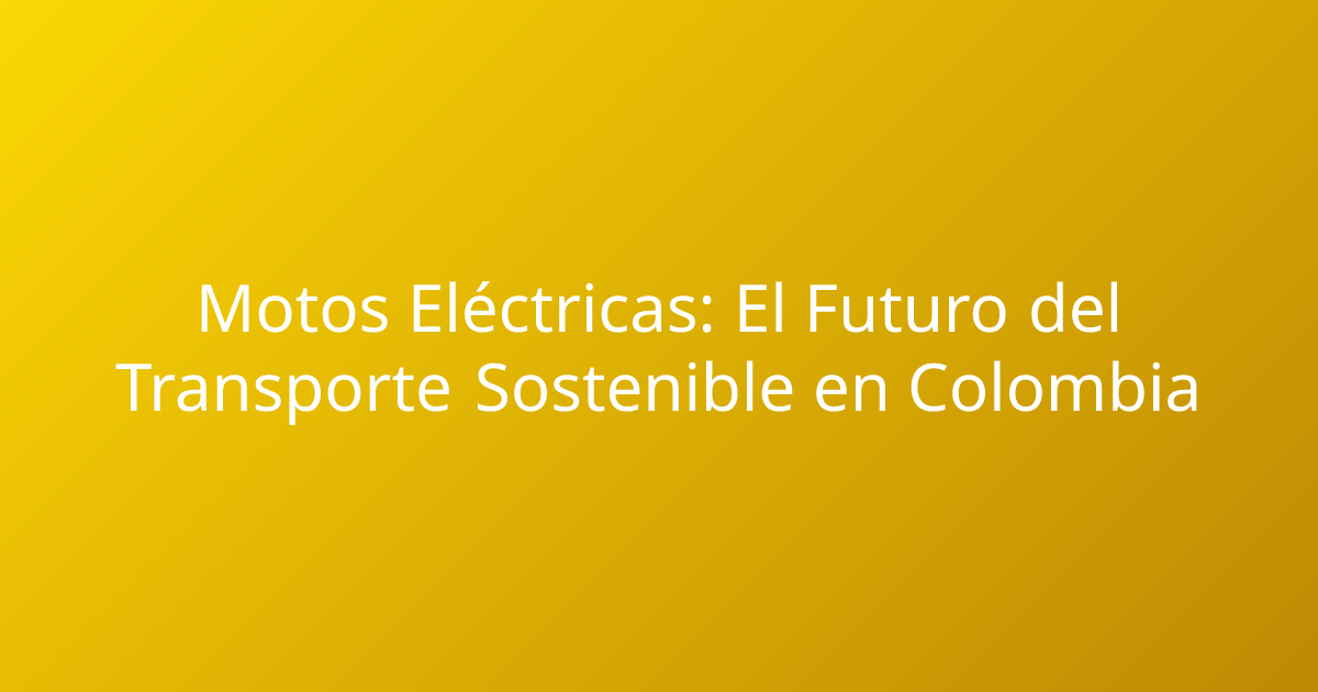 Motos Eléctricas: El Futuro del Transporte Sostenible en Colombia