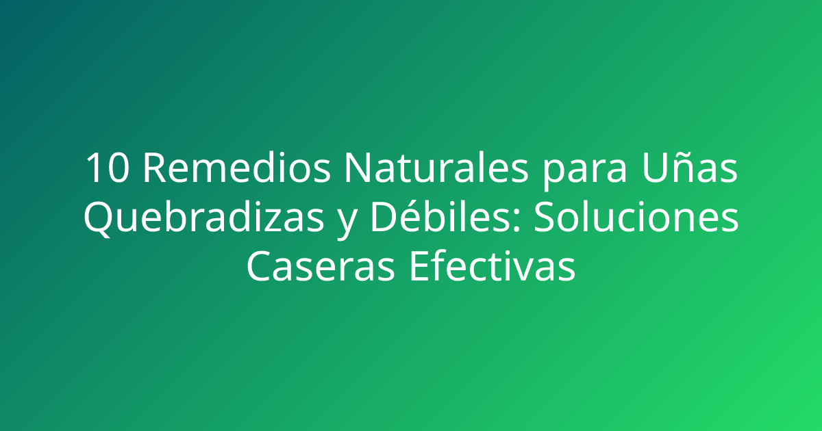 10 Remedios Naturales para Uñas Quebradizas y Débiles: Soluciones Caseras Efectivas