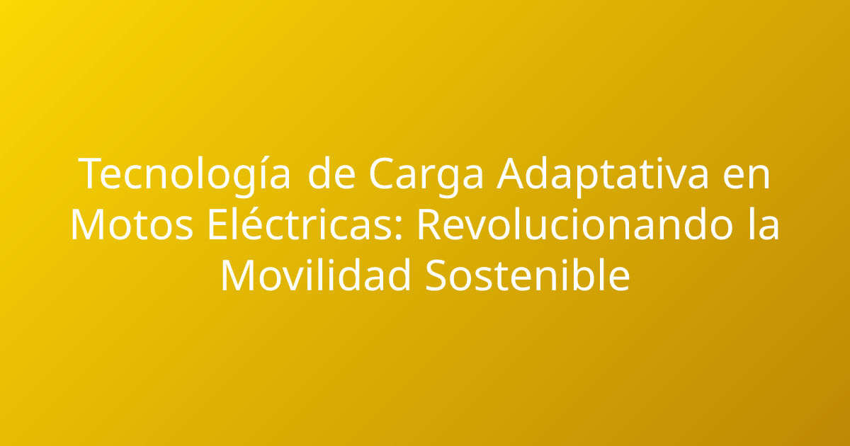 Tecnología de Carga Adaptativa en Motos Eléctricas: Revolucionando la Movilidad Sostenible