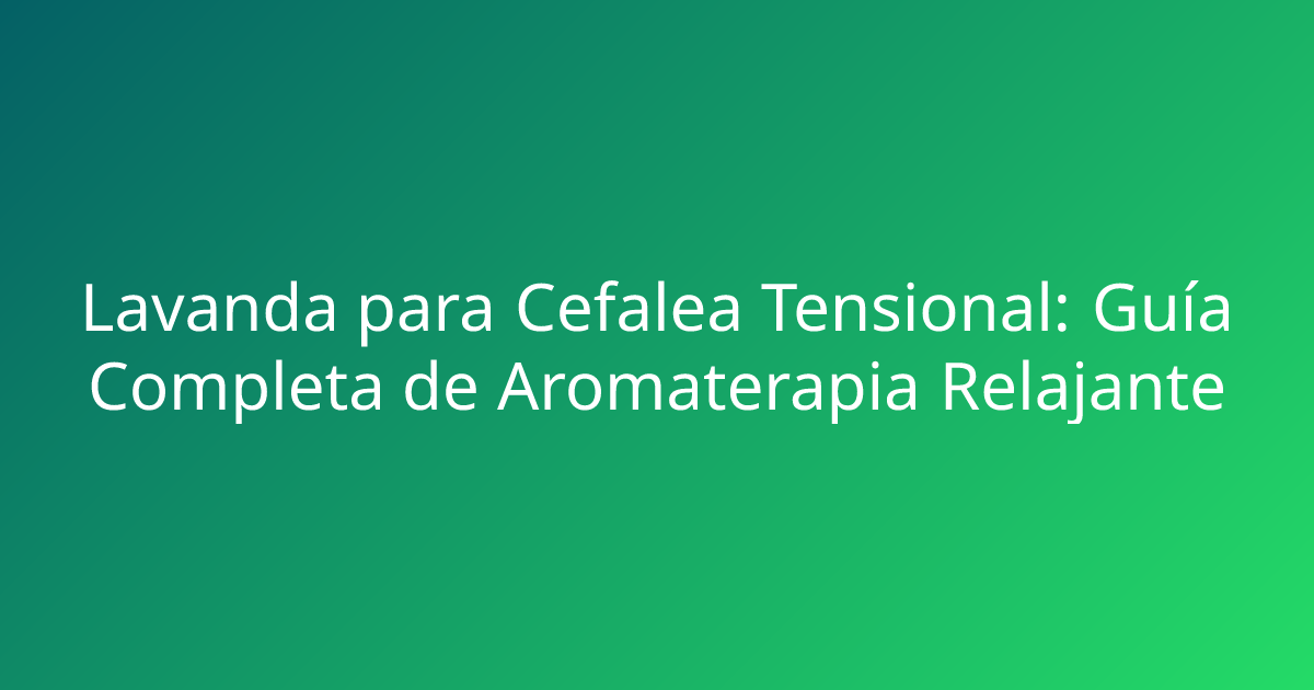 Lavanda para Cefalea Tensional: Guía Completa de Aromaterapia Relajante