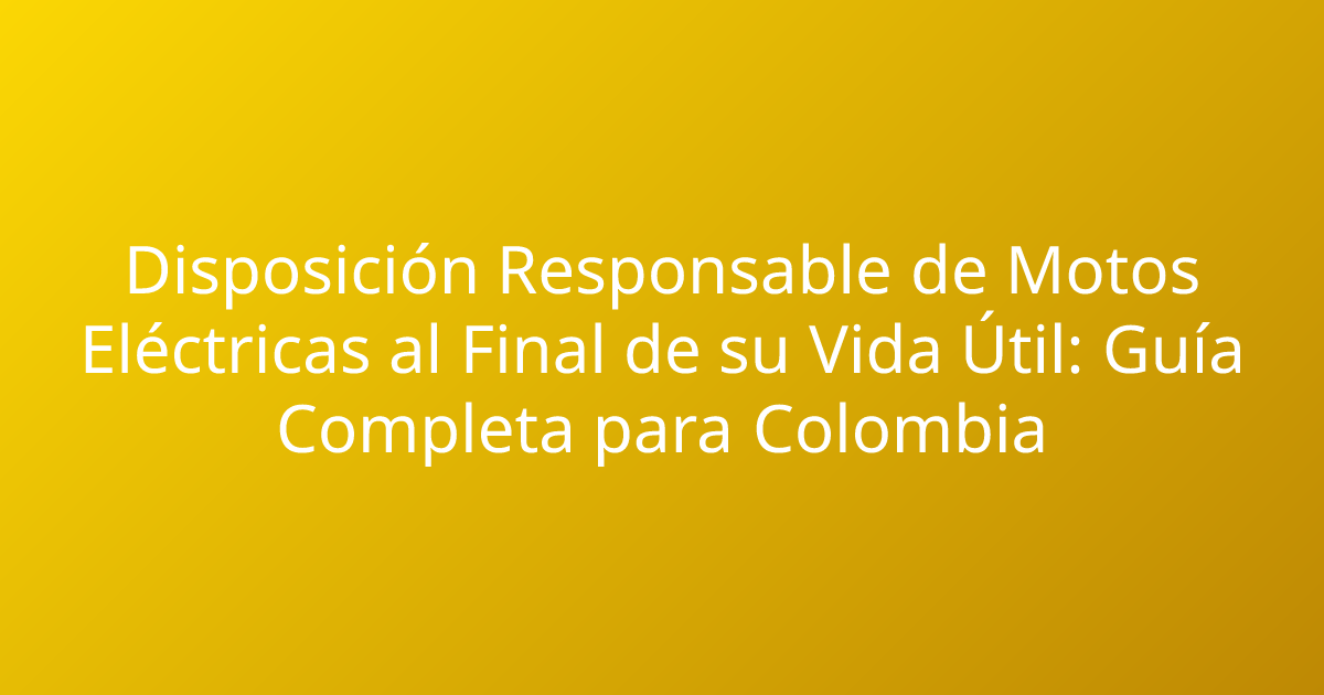 Disposición Responsable de Motos Eléctricas al Final de su Vida Útil: Guía Completa para Colombia