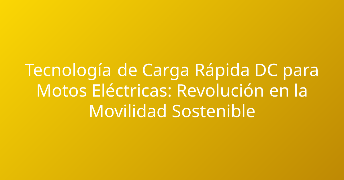 Tecnología de Carga Rápida DC para Motos Eléctricas: Revolución en la Movilidad Sostenible