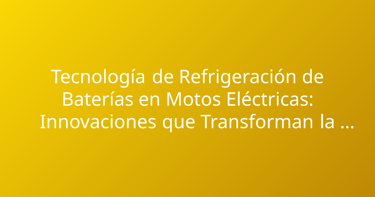 Tecnología de Refrigeración de Baterías en Motos Eléctricas: Innovaciones que Transforman la Movilidad