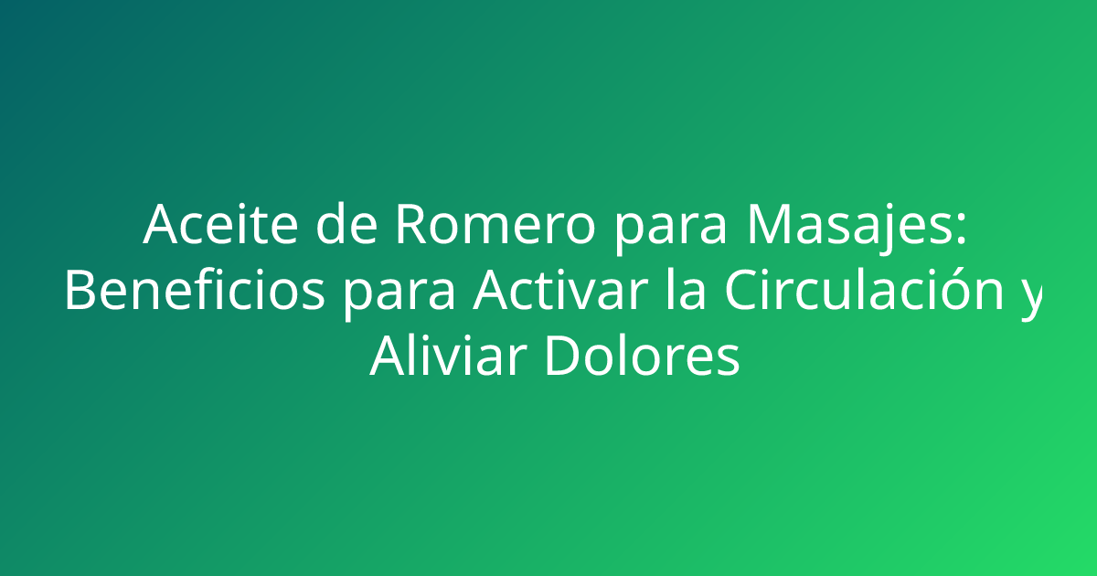 Aceite de Romero para Masajes: Beneficios para Activar la Circulación y Aliviar Dolores
