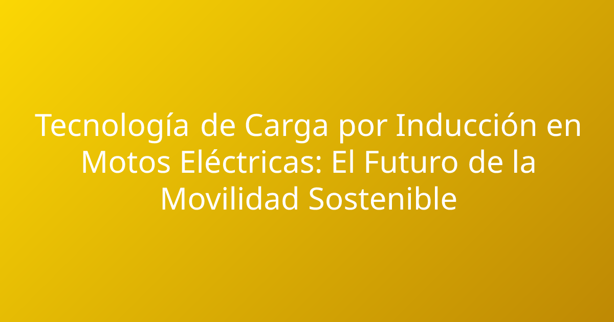 Tecnología de Carga por Inducción en Motos Eléctricas: El Futuro de la Movilidad Sostenible