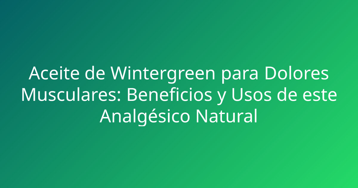 Aceite de Wintergreen para Dolores Musculares: Beneficios y Usos de este Analgésico Natural