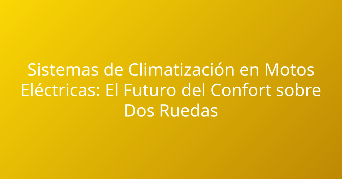 Sistemas de Climatización en Motos Eléctricas: El Futuro del Confort sobre Dos Ruedas