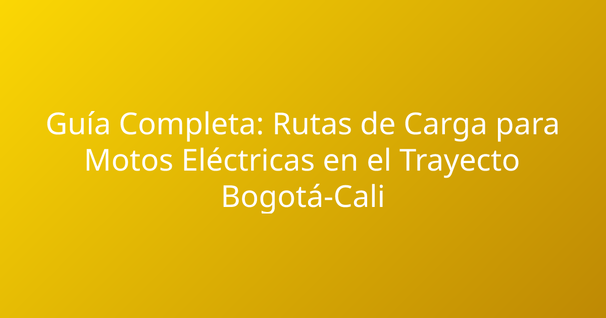Guía Completa: Rutas de Carga para Motos Eléctricas en el Trayecto Bogotá-Cali