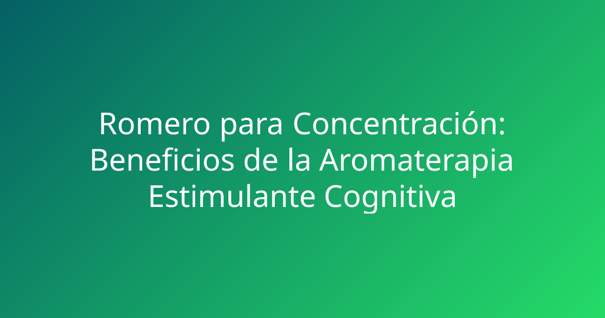 Romero para Concentración: Beneficios de la Aromaterapia Estimulante Cognitiva