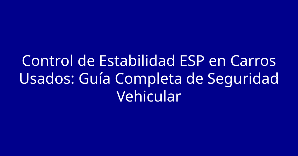 Control de Estabilidad ESP en Carros Usados: Guía Completa de Seguridad Vehicular