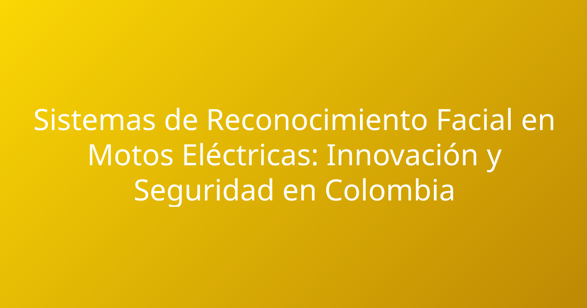 Sistemas de Reconocimiento Facial en Motos Eléctricas: Innovación y Seguridad en Colombia