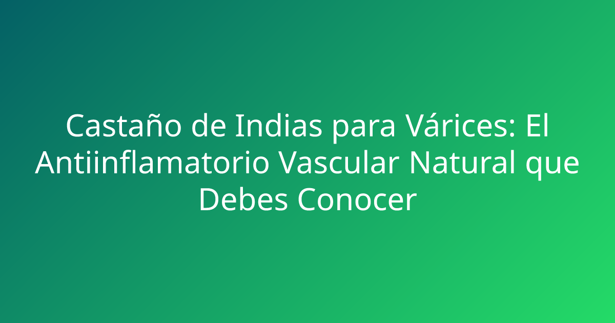 Castaño de Indias para Várices: El Antiinflamatorio Vascular Natural que Debes Conocer