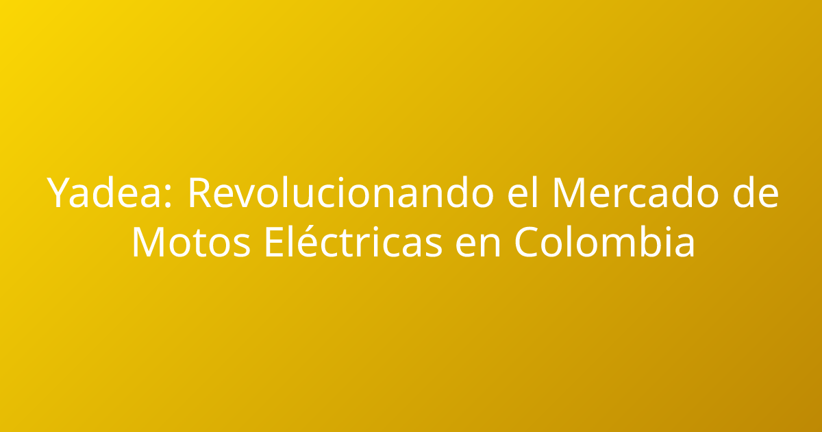 Yadea: Revolucionando el Mercado de Motos Eléctricas en Colombia
