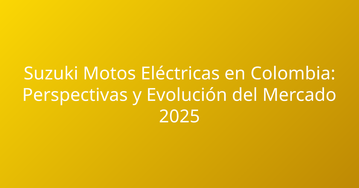 Suzuki Motos Eléctricas en Colombia: Perspectivas y Evolución del Mercado 2025