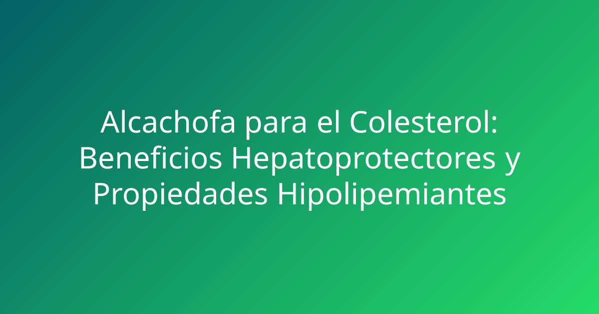 Alcachofa para el Colesterol: Beneficios Hepatoprotectores y Propiedades Hipolipemiantes